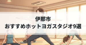 初心者必見！伊那市のおすすめホットヨガスタジオ9選